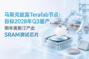 马斯克披露Terafab节点：目标2028年Q3量产，明年奥斯汀产出SRAM测试芯片