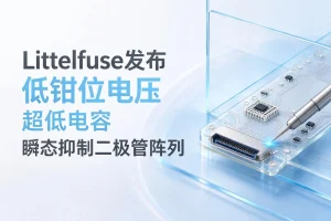 Littelfuse发布低钳位电压超低电容瞬态抑制二极管阵列