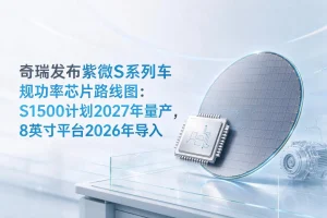奇瑞发布紫微S系列车规功率芯片路线图：S1500计划2027年量产，8英寸平台2026年导入
