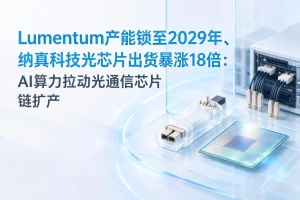 Lumentum产能锁至2029年、纳真科技光芯片出货暴涨18倍：AI算力拉动光通信芯片链扩产