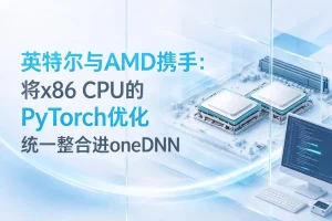 英特尔与AMD携手：将x86 CPU的PyTorch优化统一整合进oneDNN