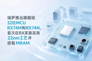 瑞萨推出旗舰级32位MCU RX74M和RX74N，首次在RX家族采用22nm工艺并搭载MRAM