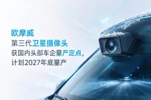 欧摩威第三代卫星摄像头获国内头部车企量产定点，计划2027年底量产