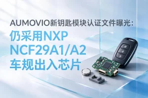 AUMOVIO新钥匙模块认证文件曝光：仍采用NXP NCF29A1/A2车规出入芯片