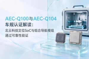 AEC-Q100与AEC-Q104车规认证解读：北云科技定位SoC与组合导航模组通过可靠性验证