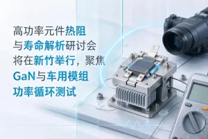 高功率元件热阻与寿命解析研讨会将在新竹举行，聚焦GaN与车用模组功率循环测试
