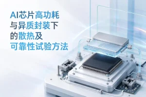 AI芯片高功耗与异质封装下的散热及可靠性试验方法