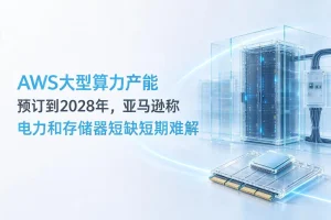 AWS大型算力产能预订到2028年，亚马逊称电力和存储器短缺短期难解