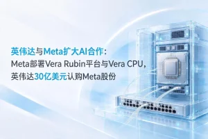 英伟达与Meta扩大AI合作：Meta部署Vera Rubin平台与Vera CPU，英伟达30亿美元认购Meta股份