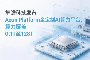 隼瞻科技发布Axon Platform全定制AI算力平台，算力覆盖0.1T至128T